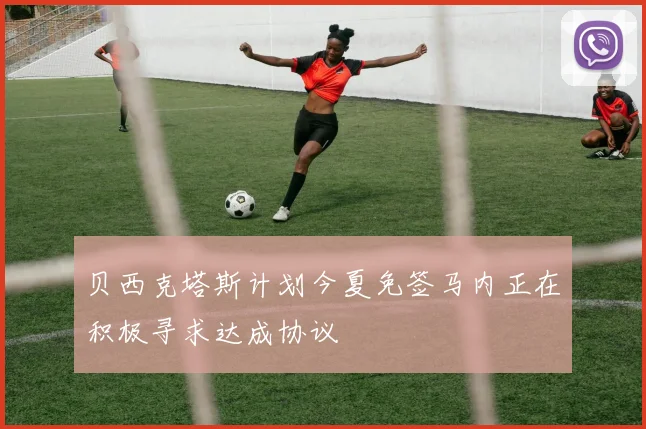 贝西克塔斯计划今夏免签马内正在积极寻求达成协议