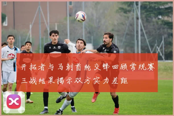 开拓者与马刺首轮交锋回顾常规赛三战结果揭示双方实力差距