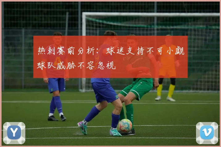 热刺赛前分析：球迷支持不可小觑球队威胁不容忽视