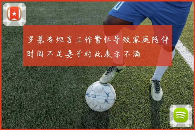 罗慕洛坦言工作繁忙导致家庭陪伴时间不足妻子对此表示不满