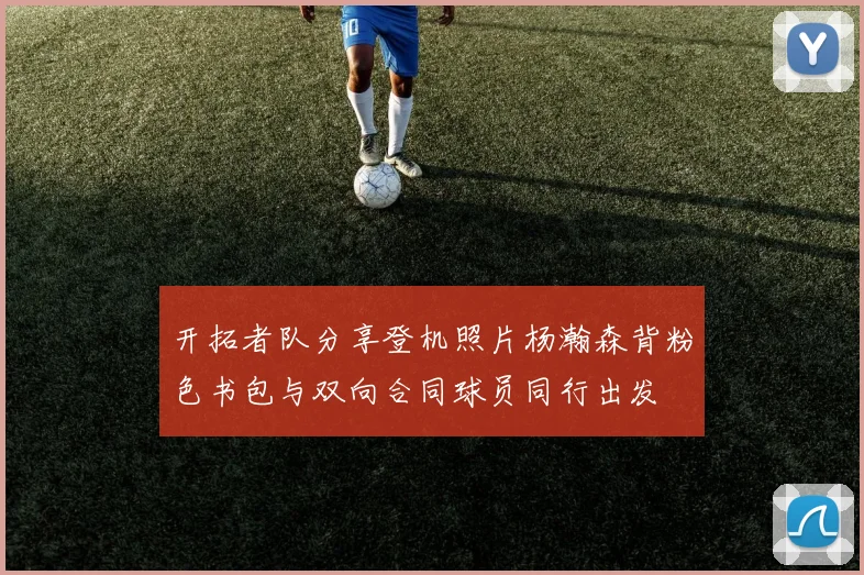 开拓者队分享登机照片杨瀚森背粉色书包与双向合同球员同行出发