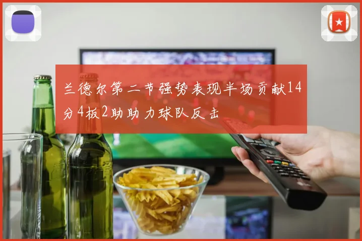 兰德尔第二节强势表现半场贡献14分4板2助助力球队反击