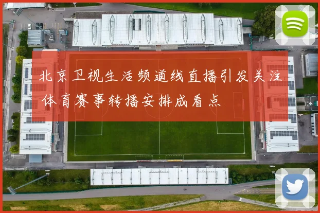 北京卫视生活频道线直播引发关注 体育赛事转播安排成看点