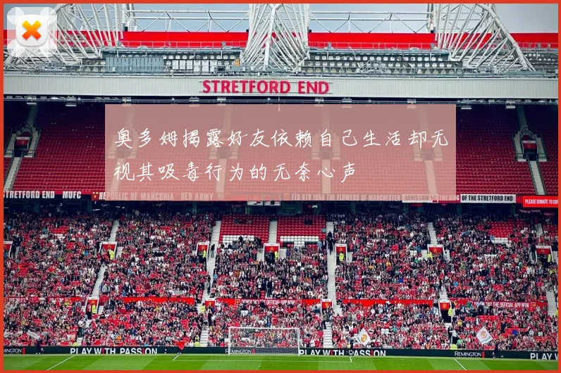 奥多姆揭露好友依赖自己生活却无视其吸毒行为的无奈心声