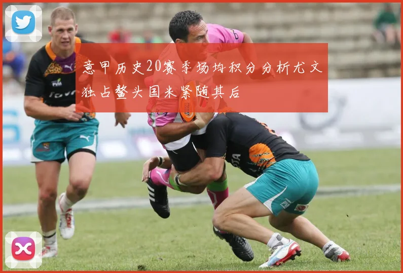 意甲历史20赛季场均积分分析尤文独占鳌头国米紧随其后
