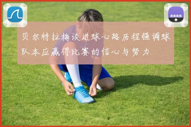 贝尔特拉梅谈进球心路历程强调球队本应赢得比赛的信心与努力