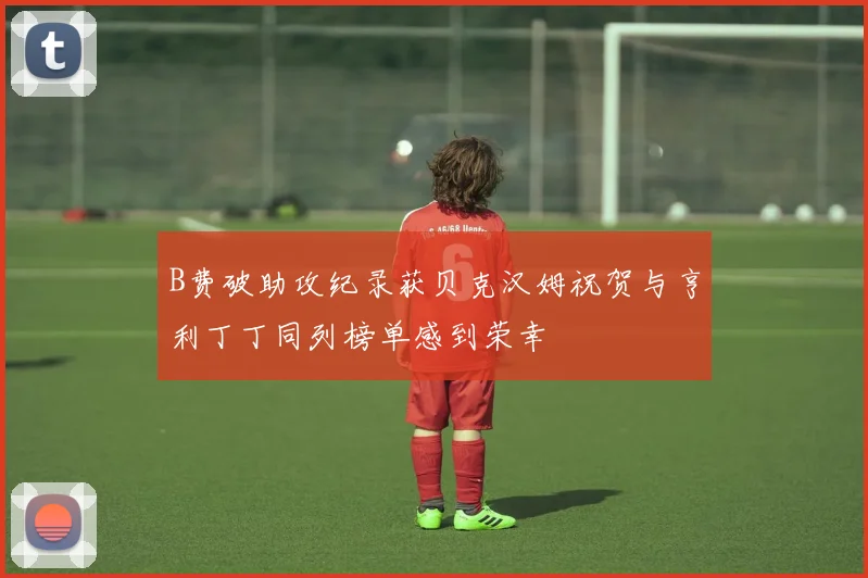 B费破助攻纪录获贝克汉姆祝贺与亨利丁丁同列榜单感到荣幸