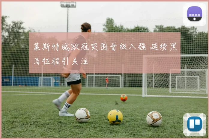 莱斯特城欧冠突围晋级八强 延续黑马征程引关注