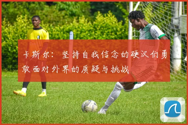 卡斯尔：坚持自我信念的硬汉们勇敢面对外界的质疑与挑战