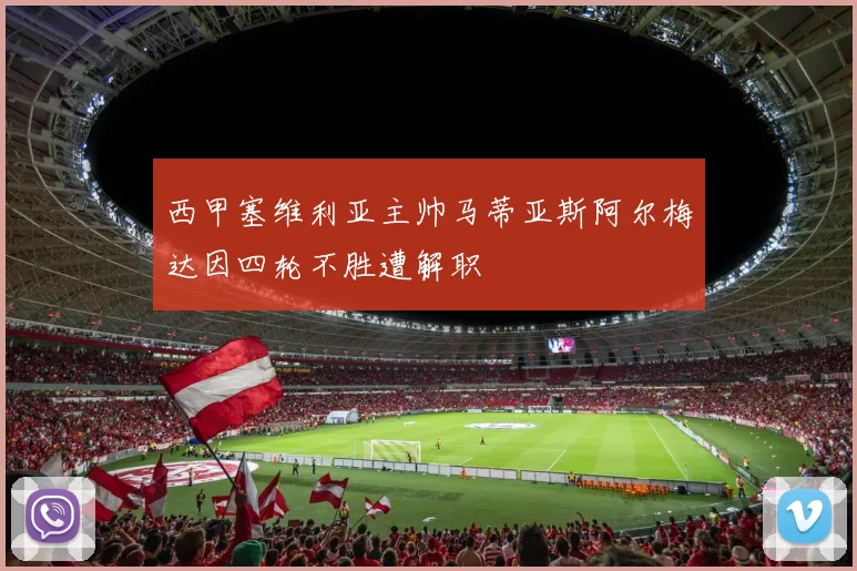 西甲塞维利亚主帅马蒂亚斯阿尔梅达因四轮不胜遭解职