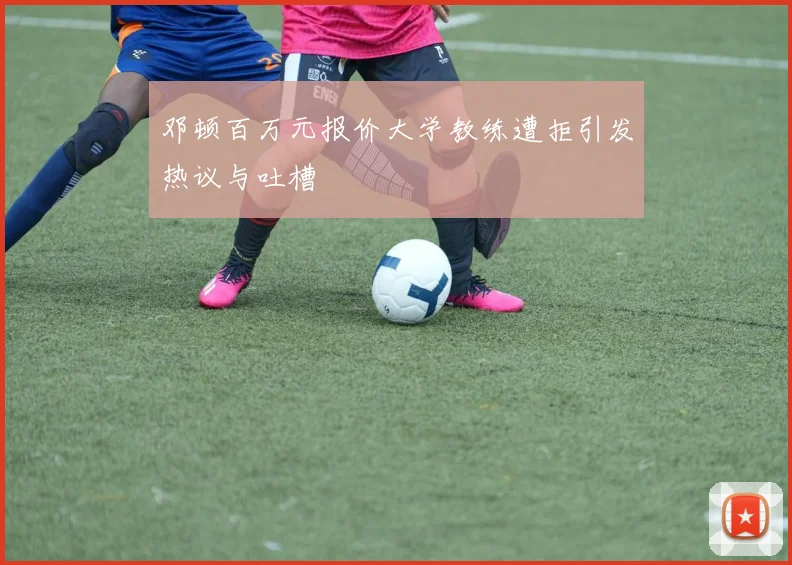 邓顿百万元报价大学教练遭拒引发热议与吐槽