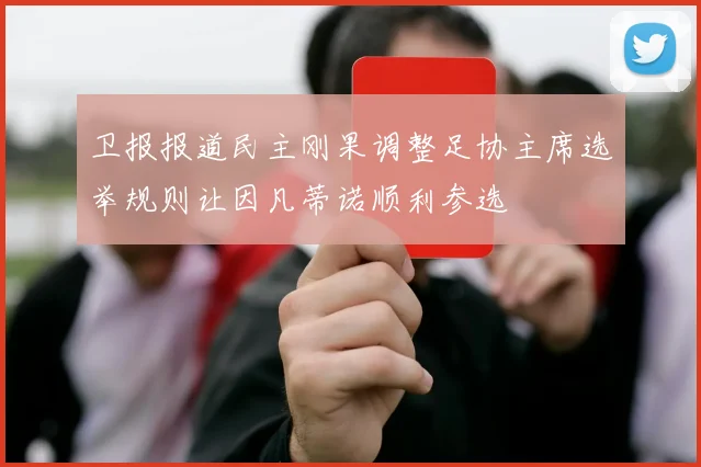 卫报报道民主刚果调整足协主席选举规则让因凡蒂诺顺利参选