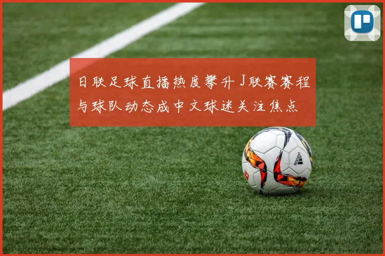 日联足球直播热度攀升 J联赛赛程与球队动态成中文球迷关注焦点