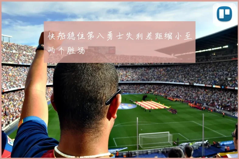 快船稳住第八勇士失利差距缩小至两个胜场