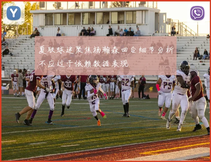 夏联球迷聚焦杨瀚森回合细节分析不应过于依赖数据表现