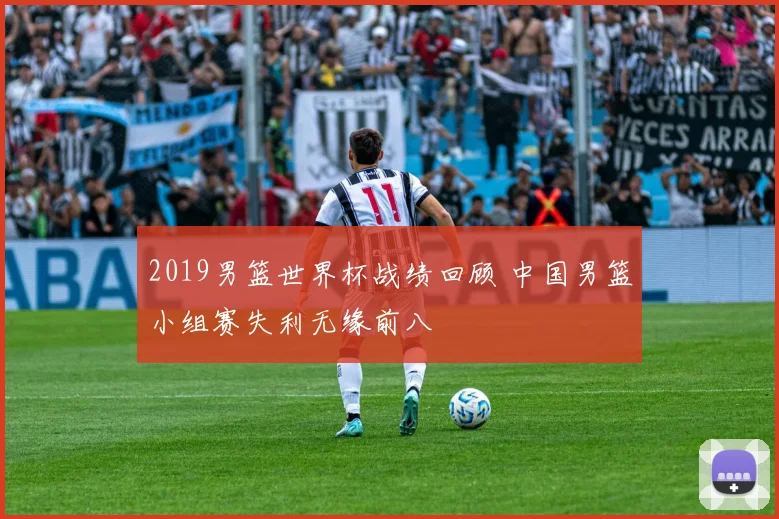 2019男篮世界杯战绩回顾 中国男篮小组赛失利无缘前八