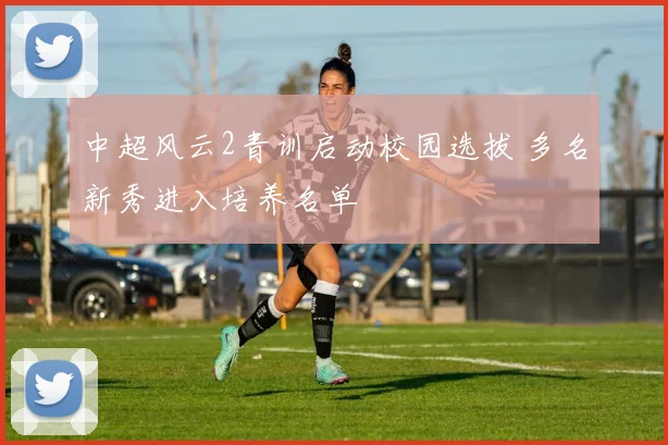 中超风云2青训启动校园选拔 多名新秀进入培养名单