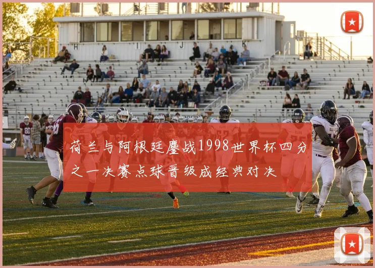 荷兰与阿根廷鏖战1998世界杯四分之一决赛点球晋级成经典对决