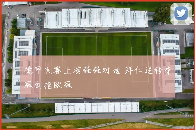 德甲决赛上演强强对话 拜仁逆转夺冠剑指欧冠