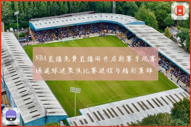 NBA直播免费直播间开启新赛季观赛通道球迷聚焦比赛进程与精彩集锦