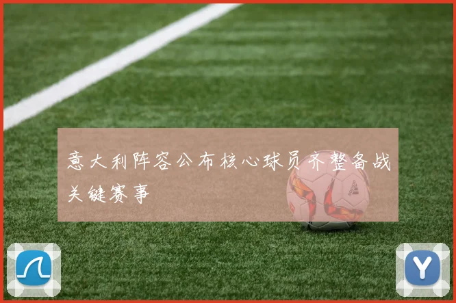 意大利阵容公布核心球员齐整备战关键赛事
