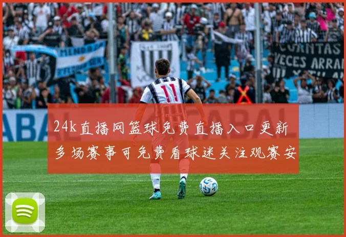 24k直播网篮球免费直播入口更新 多场赛事可免费看球迷关注观赛安排